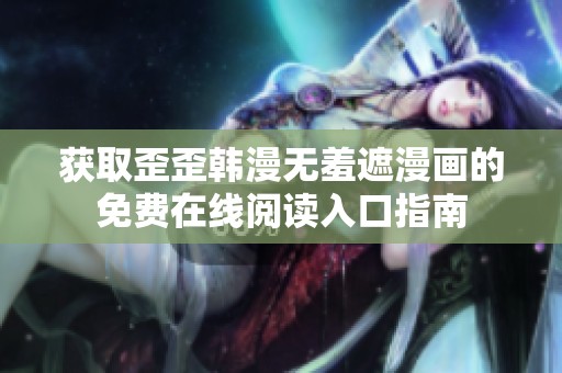 获取歪歪韩漫无羞遮漫画的免费在线阅读入口指南
