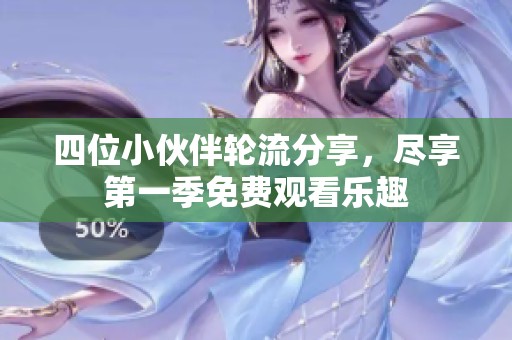 四位小伙伴轮流分享，尽享第一季免费观看乐趣