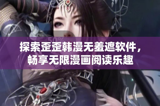 探索歪歪韩漫无羞遮软件，畅享无限漫画阅读乐趣