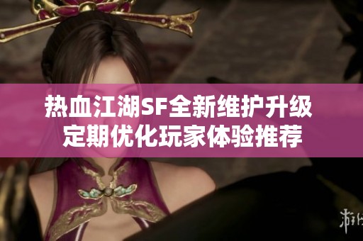 热血江湖SF全新维护升级 定期优化玩家体验推荐
