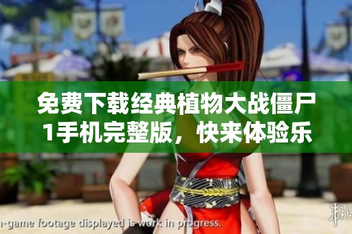 免费下载经典植物大战僵尸1手机完整版，快来体验乐趣！