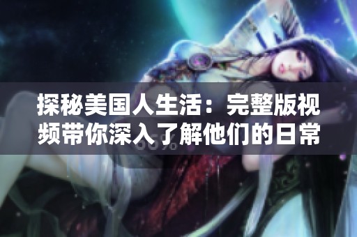 探秘美国人生活：完整版视频带你深入了解他们的日常与文化