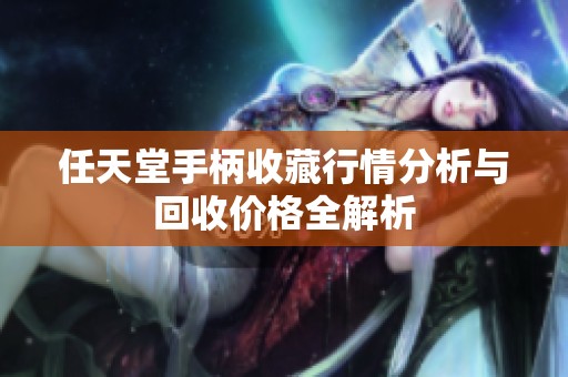 任天堂手柄收藏行情分析与回收价格全解析
