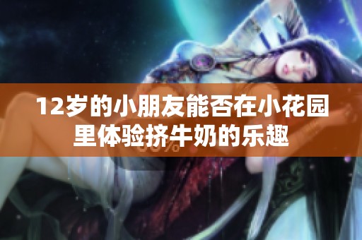 12岁的小朋友能否在小花园里体验挤牛奶的乐趣
