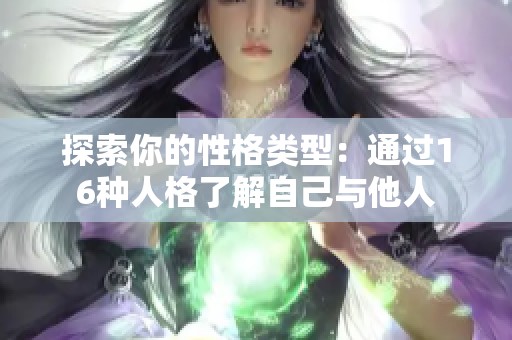 探索你的性格类型：通过16种人格了解自己与他人