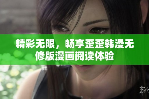 精彩无限，畅享歪歪韩漫无修版漫画阅读体验