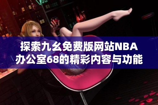 探索九幺免费版网站NBA办公室68的精彩内容与功能解析