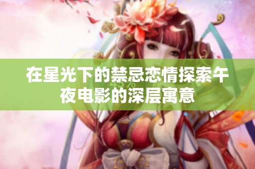 在星光下的禁忌恋情探索午夜电影的深层寓意