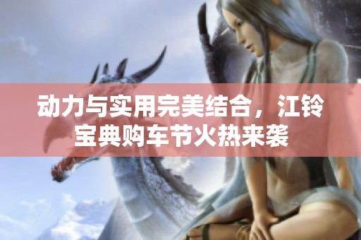 动力与实用完美结合，江铃宝典购车节火热来袭
