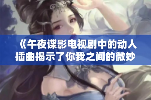 《午夜谍影电视剧中的动人插曲揭示了你我之间的微妙关系》
