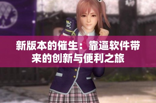 新版本的催生：靠逼软件带来的创新与便利之旅