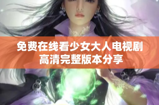 免费在线看少女大人电视剧 高清完整版本分享
