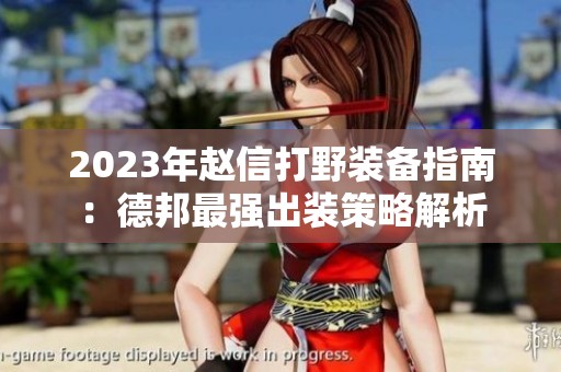 2023年赵信打野装备指南：德邦最强出装策略解析