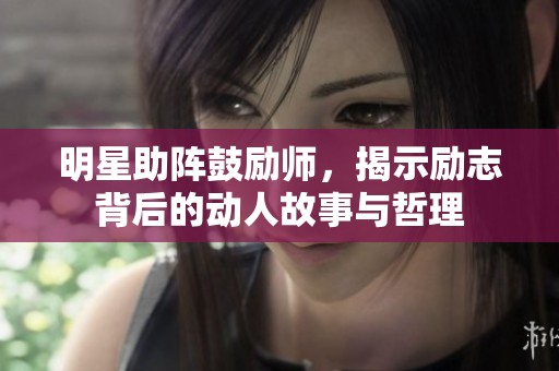 明星助阵鼓励师，揭示励志背后的动人故事与哲理