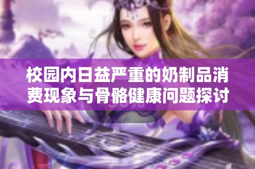 校园内日益严重的奶制品消费现象与骨骼健康问题探讨