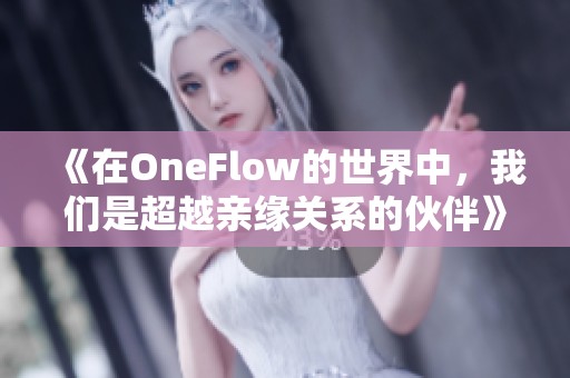 《在OneFlow的世界中，我们是超越亲缘关系的伙伴》