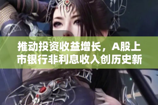 推动投资收益增长，A股上市银行非利息收入创历史新高