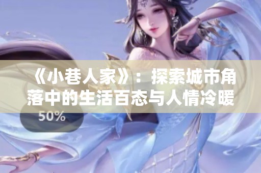 《小巷人家》：探索城市角落中的生活百态与人情冷暖