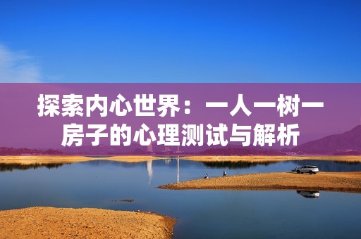 探索内心世界：一人一树一房子的心理测试与解析