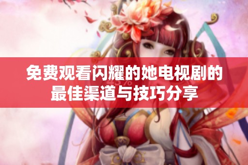 免费观看闪耀的她电视剧的最佳渠道与技巧分享