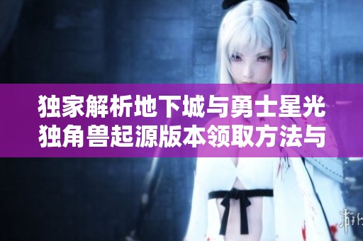 独家解析地下城与勇士星光独角兽起源版本领取方法与攻略