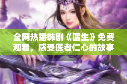 全网热播韩剧《医生》免费观看，感受医者仁心的故事魅力