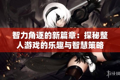 智力角逐的新篇章：探秘整人游戏的乐趣与智慧策略