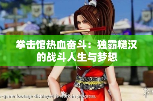 拳击馆热血奋斗：独霸糙汉的战斗人生与梦想