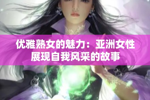 优雅熟女的魅力：亚洲女性展现自我风采的故事