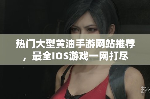 热门大型黄油手游网站推荐，最全IOS游戏一网打尽