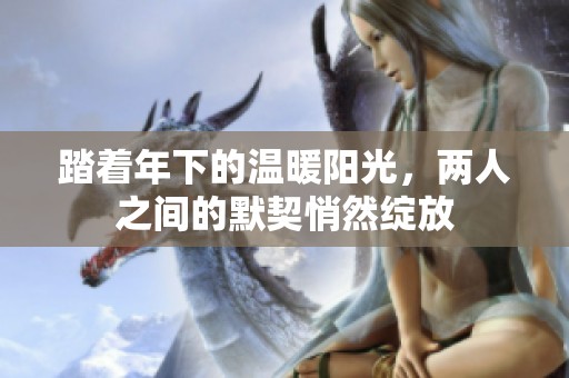 踏着年下的温暖阳光，两人之间的默契悄然绽放