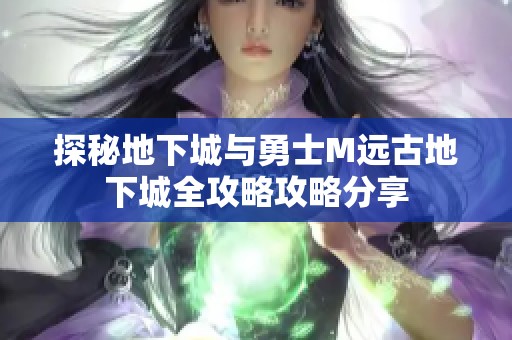 探秘地下城与勇士M远古地下城全攻略攻略分享