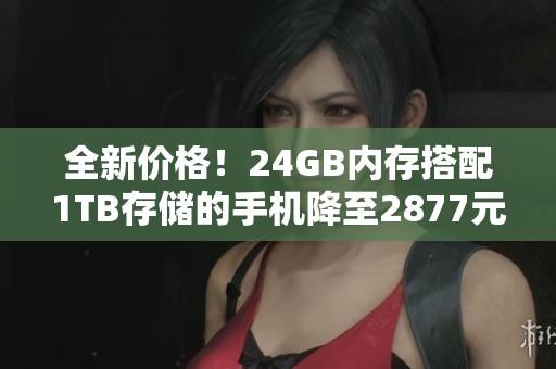 全新价格！24GB内存搭配1TB存储的手机降至2877元
