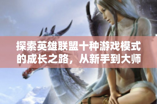 探索英雄联盟十种游戏模式的成长之路，从新手到大师的秘笈