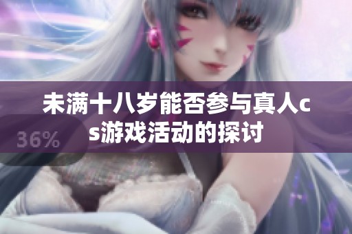 未满十八岁能否参与真人cs游戏活动的探讨