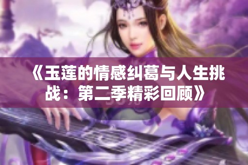 《玉莲的情感纠葛与人生挑战：第二季精彩回顾》