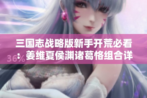 三国志战略版新手开荒必看：姜维夏侯渊诸葛恪组合详解
