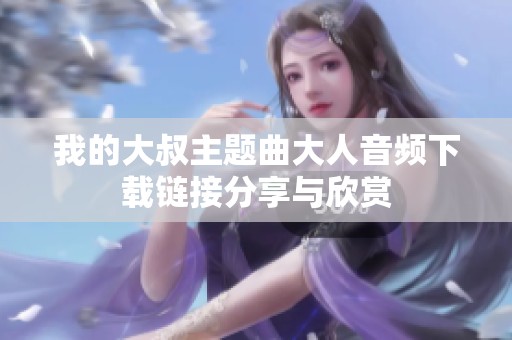 我的大叔主题曲大人音频下载链接分享与欣赏
