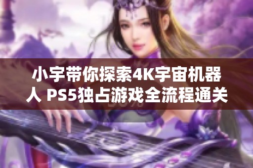 小宇带你探索4K宇宙机器人 PS5独占游戏全流程通关23期