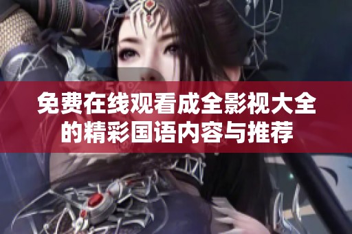 免费在线观看成全影视大全的精彩国语内容与推荐