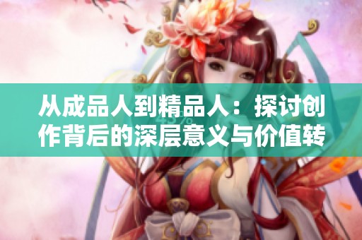 从成品人到精品人：探讨创作背后的深层意义与价值转变
