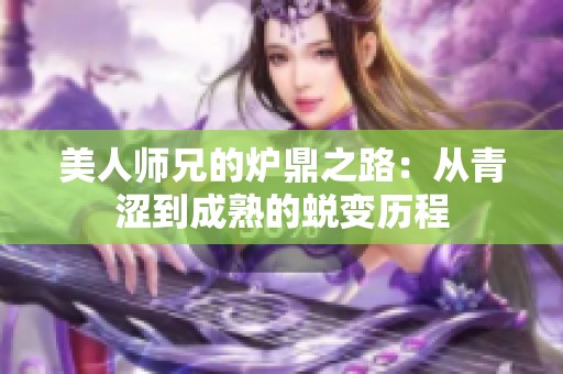 美人师兄的炉鼎之路：从青涩到成熟的蜕变历程
