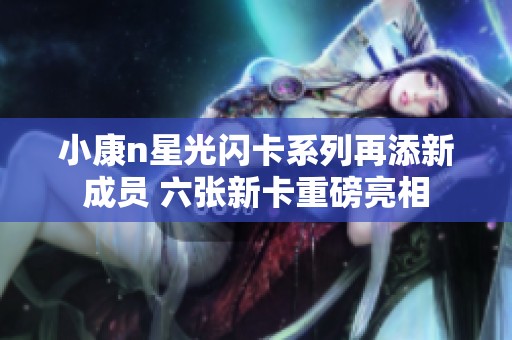 小康n星光闪卡系列再添新成员 六张新卡重磅亮相