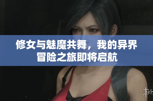 修女与魅魔共舞，我的异界冒险之旅即将启航