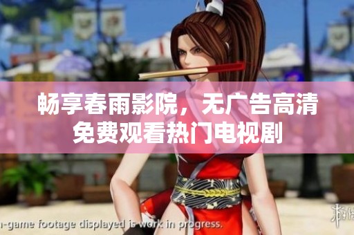 畅享春雨影院，无广告高清免费观看热门电视剧