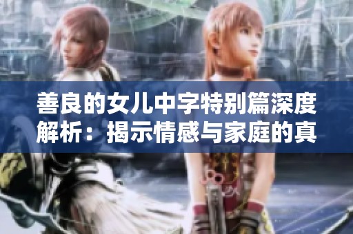 善良的女儿中字特别篇深度解析：揭示情感与家庭的真相