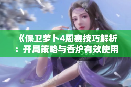 《保卫萝卜4周赛技巧解析：开局策略与香炉有效使用方法》