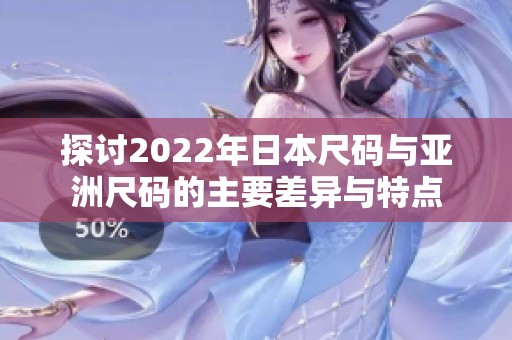 探讨2022年日本尺码与亚洲尺码的主要差异与特点