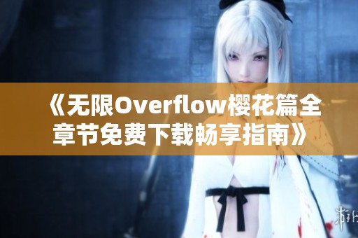 《无限Overflow樱花篇全章节免费下载畅享指南》