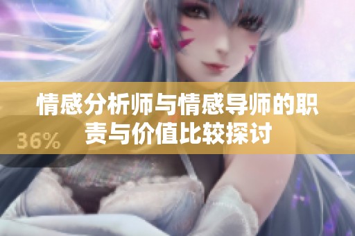 情感分析师与情感导师的职责与价值比较探讨